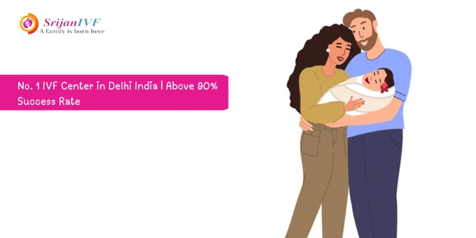No. 1 IVF Centre in Delhi India | Above 90% Success Rate