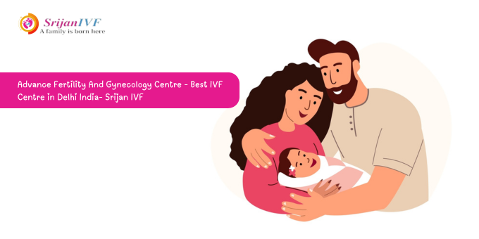 Advance Fertility And Gynecology Centre - Best IVF Centre in Delhi India- Srijan IVF