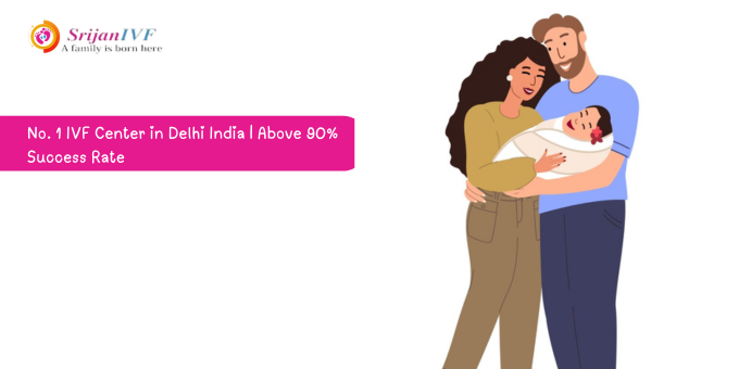 No. 1 IVF Center in Delhi India Above 90% Success Rate