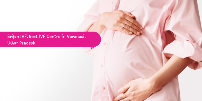 Best IVF Centre in Varanasi, Uttar Pradesh